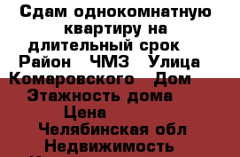 Сдам однокомнатную квартиру на длительный срок,  › Район ­ ЧМЗ › Улица ­ Комаровского › Дом ­ 5 › Этажность дома ­ 5 › Цена ­ 9 000 - Челябинская обл. Недвижимость » Квартиры аренда   